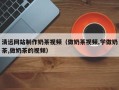 阜阳清远网站制作奶茶视频（做奶茶视频,学做奶茶,做奶茶的视频）