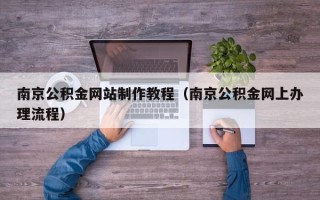 阜阳南京公积金网站制作教程（南京公积金网上办理流程）