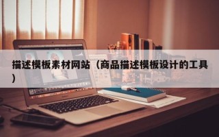 阜阳描述模板素材网站（商品描述模板设计的工具）