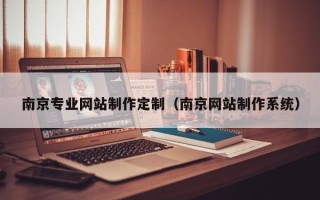 阜阳南京专业网站制作定制（南京网站制作系统）