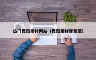 阜阳热门舞蹈素材网站（舞蹈素材背景图）
