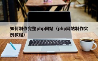 阜阳如何制作完整php网站（php网站制作实例教程）
