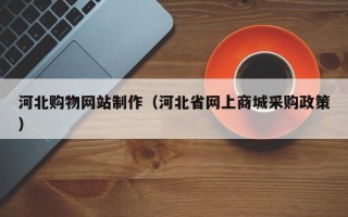 阜阳河北购物网站制作（河北省网上商城采购政策）