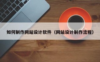 阜阳如何制作网站设计软件（网站设计制作流程）