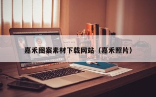阜阳嘉禾图案素材下载网站（嘉禾照片）