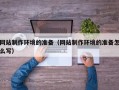 阜阳网站制作环境的准备（网站制作环境的准备怎么写）