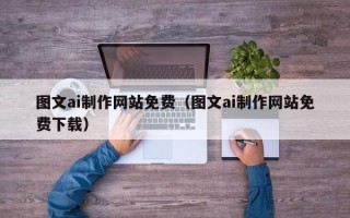 阜阳图文ai制作网站免费（图文ai制作网站免费下载）