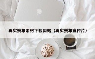 阜阳真实赛车素材下载网站（真实赛车宣传片）