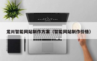阜阳龙川智能网站制作方案（智能网站制作价格）