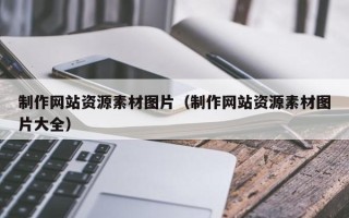 阜阳制作网站资源素材图片（制作网站资源素材图片大全）