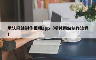 阜阳承认网站制作视频app（视频网站制作流程）