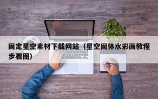 阜阳固定星空素材下载网站（星空固体水彩画教程步骤图）